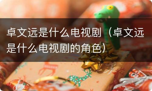 卓文远是什么电视剧（卓文远是什么电视剧的角色）