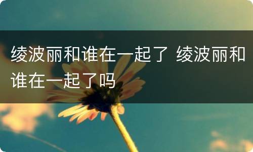 绫波丽和谁在一起了 绫波丽和谁在一起了吗
