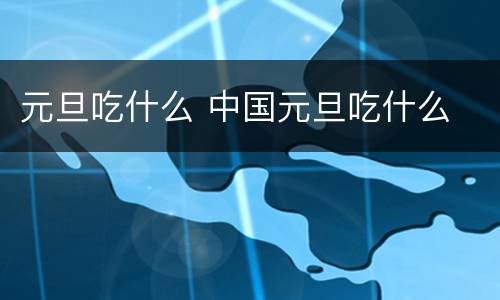 元旦吃什么 中国元旦吃什么