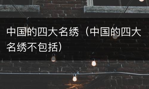 中国的四大名绣（中国的四大名绣不包括）