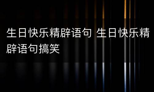 生日快乐精辟语句 生日快乐精辟语句搞笑