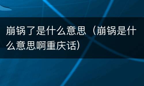 崩锅了是什么意思（崩锅是什么意思啊重庆话）