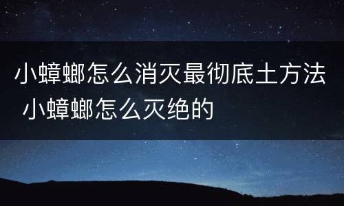 小蟑螂怎么消灭最彻底土方法 小蟑螂怎么灭绝的