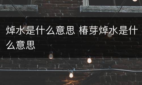 焯水是什么意思 椿芽焯水是什么意思