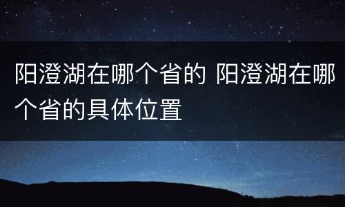 阳澄湖在哪个省的 阳澄湖在哪个省的具体位置