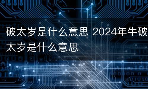 破太岁是什么意思 2024年牛破太岁是什么意思
