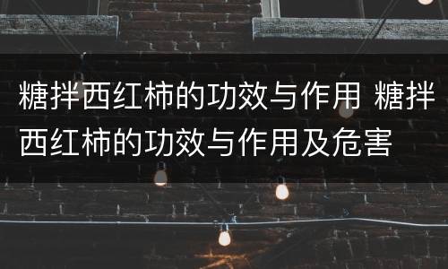 糖拌西红柿的功效与作用 糖拌西红柿的功效与作用及危害