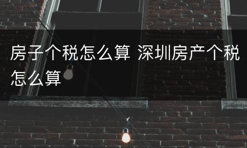房子个税怎么算 深圳房产个税怎么算