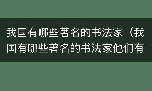 我国有哪些著名的书法家（我国有哪些著名的书法家他们有哪些故事）