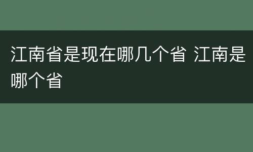 江南省是现在哪几个省 江南是哪个省