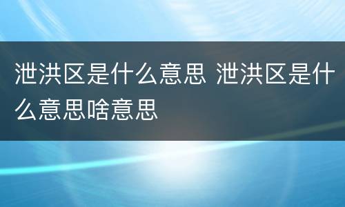泄洪区是什么意思 泄洪区是什么意思啥意思