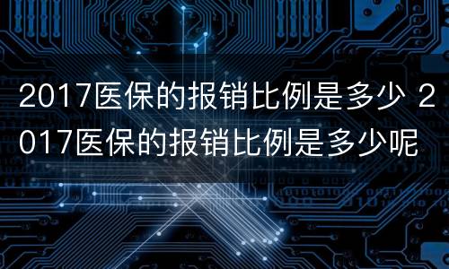 2017医保的报销比例是多少 2017医保的报销比例是多少呢