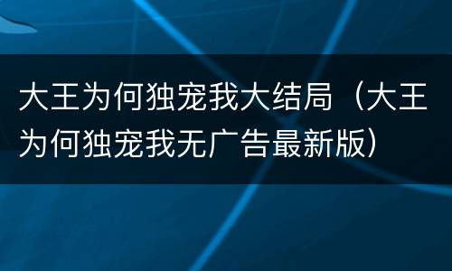 大王为何独宠我大结局（大王为何独宠我无广告最新版）