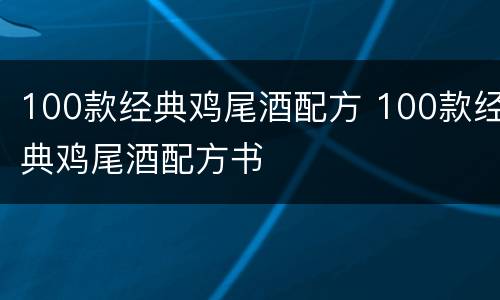100款经典鸡尾酒配方 100款经典鸡尾酒配方书