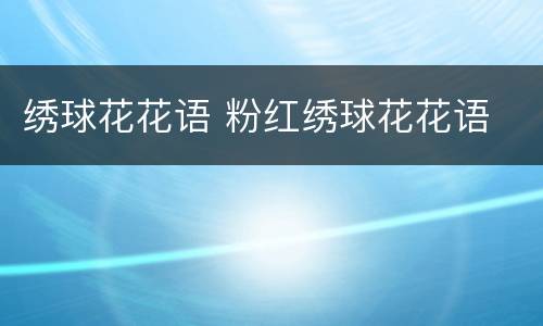 绣球花花语 粉红绣球花花语