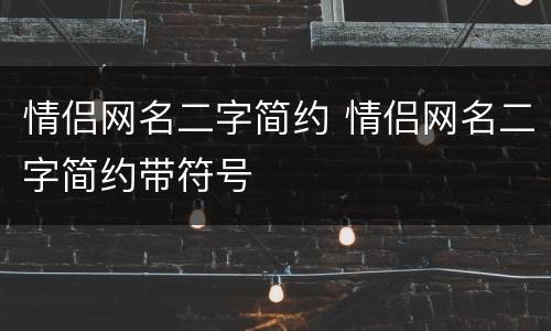 情侣网名二字简约 情侣网名二字简约带符号
