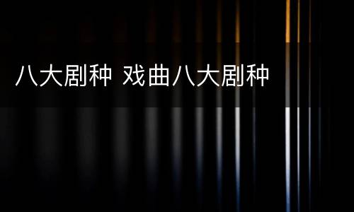 八大剧种 戏曲八大剧种