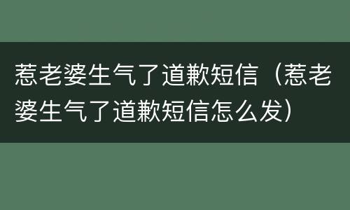 惹老婆生气了道歉短信（惹老婆生气了道歉短信怎么发）