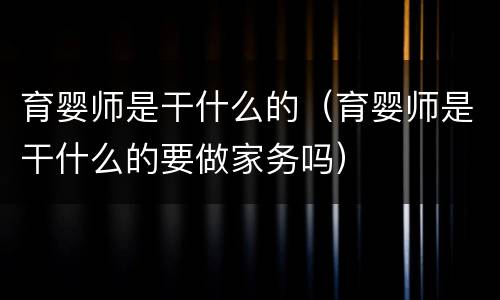 育婴师是干什么的（育婴师是干什么的要做家务吗）