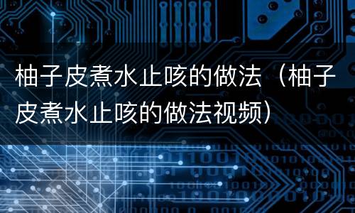 柚子皮煮水止咳的做法（柚子皮煮水止咳的做法视频）