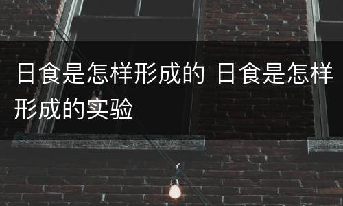 日食是怎样形成的 日食是怎样形成的实验