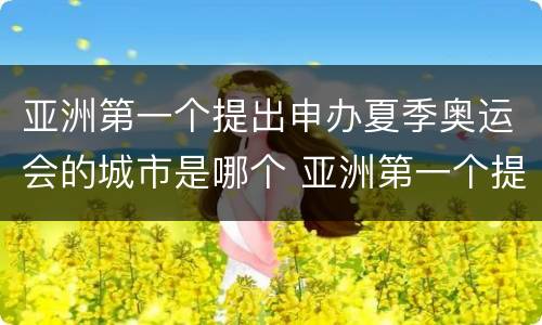 亚洲第一个提出申办夏季奥运会的城市是哪个 亚洲第一个提出申办夏季奥运会是哪个城市