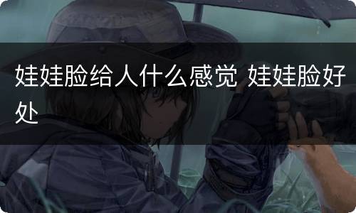 娃娃脸给人什么感觉 娃娃脸好处