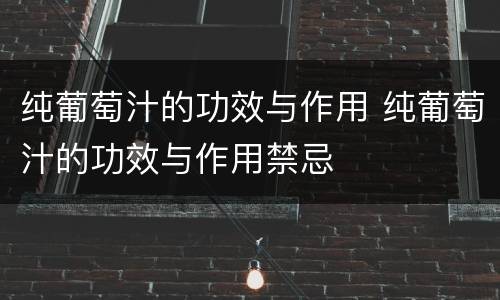 纯葡萄汁的功效与作用 纯葡萄汁的功效与作用禁忌