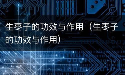 生枣子的功效与作用（生枣子的功效与作用）