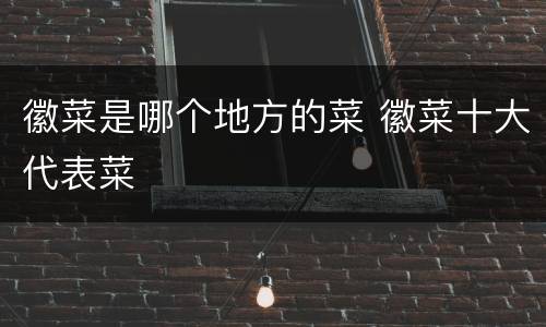 徽菜是哪个地方的菜 徽菜十大代表菜