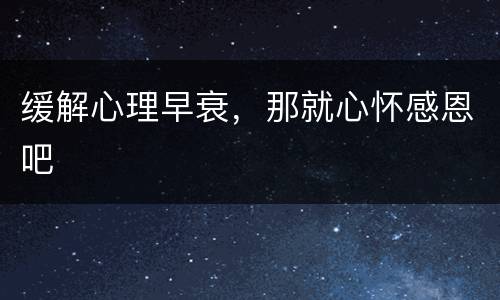 缓解心理早衰，那就心怀感恩吧