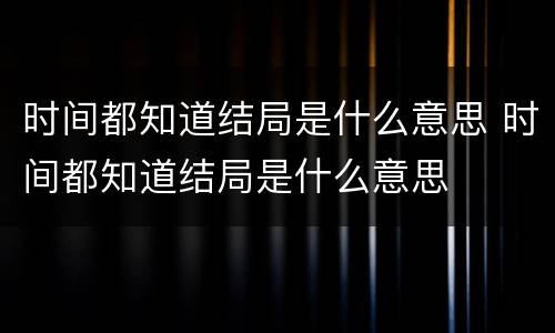 时间都知道结局是什么意思 时间都知道结局是什么意思