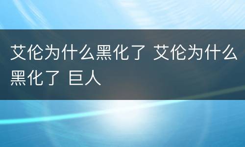 艾伦为什么黑化了 艾伦为什么黑化了 巨人