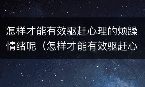 怎样才能有效驱赶心理的烦躁情绪呢（怎样才能有效驱赶心理的烦躁情绪呢英语）