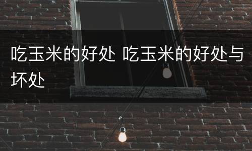 吃玉米的好处 吃玉米的好处与坏处