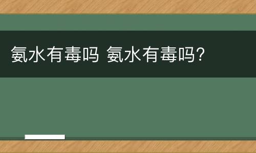 氨水有毒吗 氨水有毒吗?