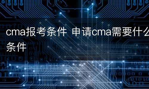 cma报考条件 申请cma需要什么条件