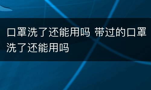口罩洗了还能用吗 带过的口罩洗了还能用吗