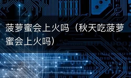 菠萝蜜会上火吗（秋天吃菠萝蜜会上火吗）