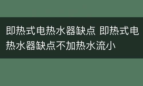 即热式电热水器缺点 即热式电热水器缺点不加热水流小