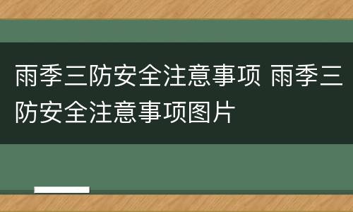 雨季三防安全注意事项 雨季三防安全注意事项图片