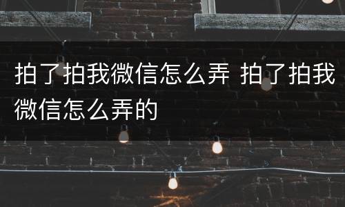 拍了拍我微信怎么弄 拍了拍我微信怎么弄的