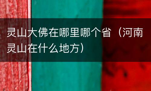 灵山大佛在哪里哪个省（河南灵山在什么地方）