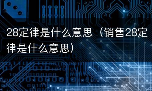 28定律是什么意思（销售28定律是什么意思）
