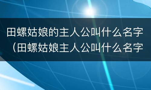 田螺姑娘的主人公叫什么名字（田螺姑娘主人公叫什么名字呢）