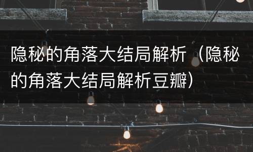 隐秘的角落大结局解析（隐秘的角落大结局解析豆瓣）
