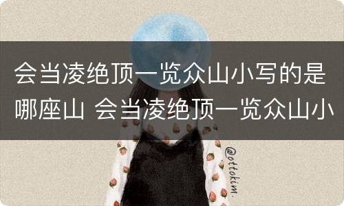 会当凌绝顶一览众山小写的是哪座山 会当凌绝顶一览众山小写的是哪座山峰