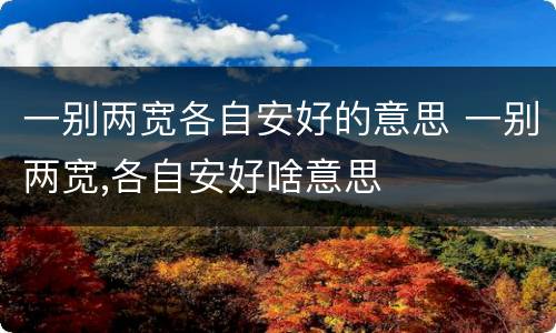 一别两宽各自安好的意思 一别两宽,各自安好啥意思