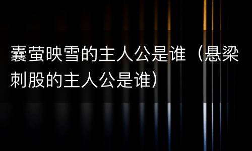 囊萤映雪的主人公是谁（悬梁刺股的主人公是谁）