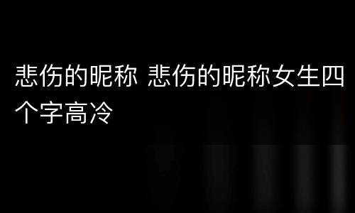 悲伤的昵称 悲伤的昵称女生四个字高冷